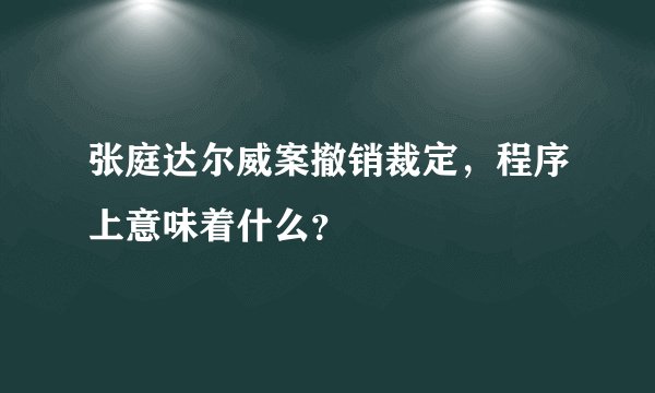 张庭达尔威案撤销裁定，程序上意味着什么？