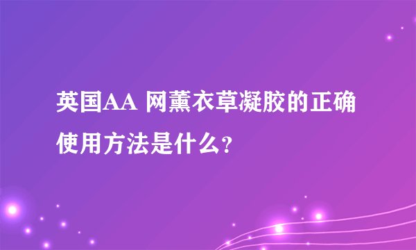 英国AA 网薰衣草凝胶的正确使用方法是什么？