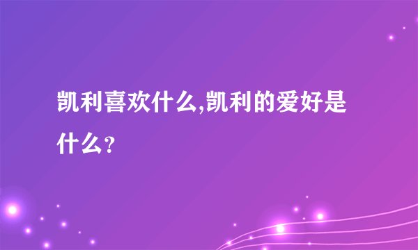 凯利喜欢什么,凯利的爱好是什么？