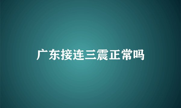 广东接连三震正常吗