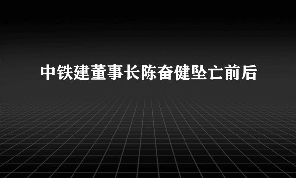 中铁建董事长陈奋健坠亡前后
