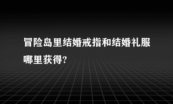 冒险岛里结婚戒指和结婚礼服哪里获得?
