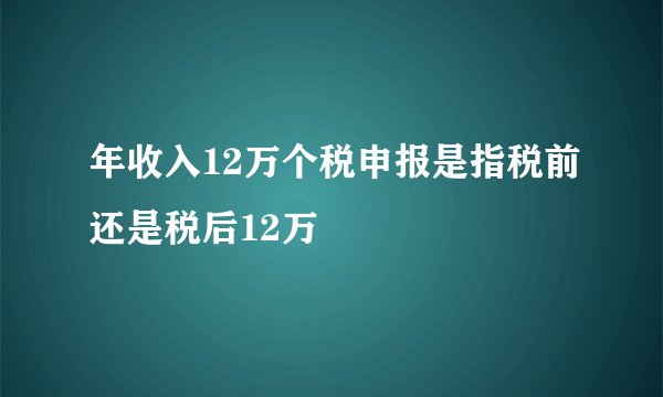 年收入12万个税申报是指税前还是税后12万
