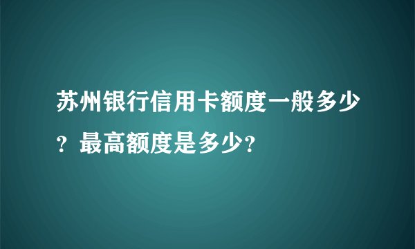 苏州银行信用卡额度一般多少？最高额度是多少？
