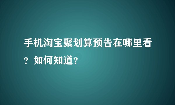 手机淘宝聚划算预告在哪里看？如何知道？