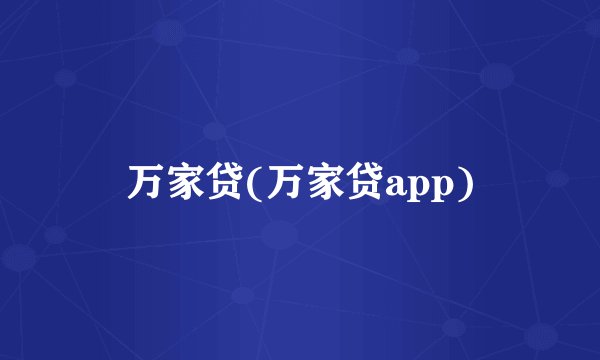 万家贷(万家贷app)