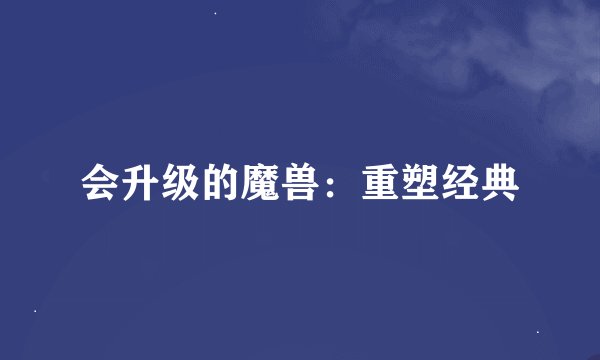 会升级的魔兽：重塑经典