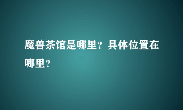 魔兽茶馆是哪里？具体位置在哪里？