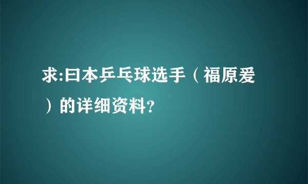 求:曰本乒乓球选手（福原爰）的详细资料？