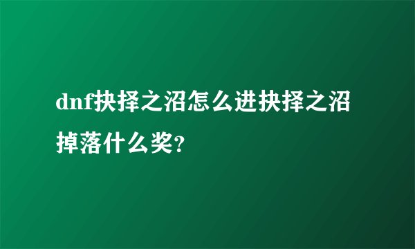 dnf抉择之沼怎么进抉择之沼掉落什么奖？