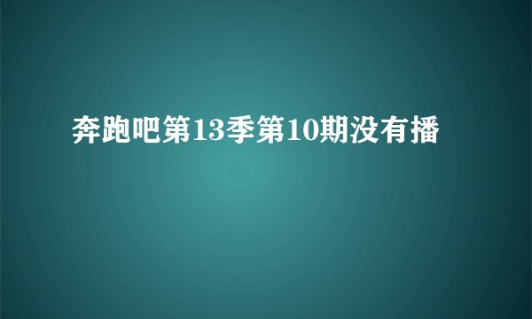 奔跑吧第13季第10期没有播