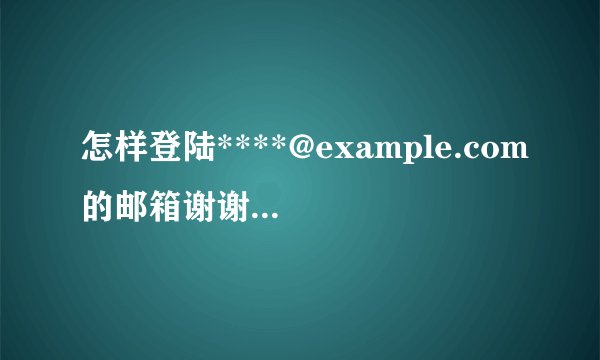 怎样登陆****@example.com的邮箱谢谢了，大神帮忙啊