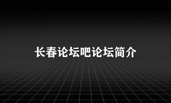 长春论坛吧论坛简介