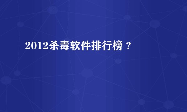 2012杀毒软件排行榜 ?
