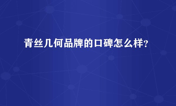 青丝几何品牌的口碑怎么样？