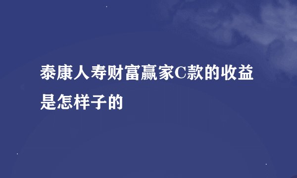 泰康人寿财富赢家C款的收益是怎样子的