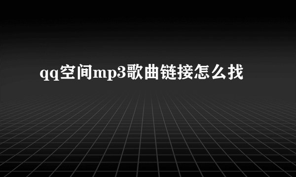 qq空间mp3歌曲链接怎么找