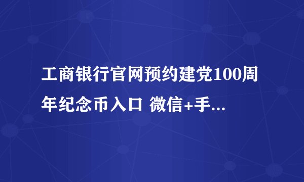 工商银行官网预约建党100周年纪念币入口 微信+手机银行APP预约方法