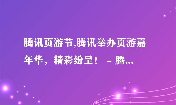 腾讯页游节,腾讯举办页游嘉年华，精彩纷呈！ - 腾讯页游嘉年华，精彩亮相！