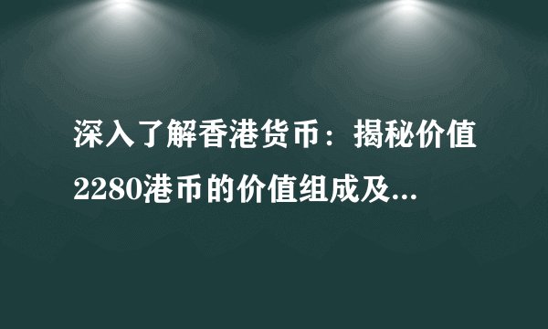 深入了解香港货币：揭秘价值2280港币的价值组成及生活应用