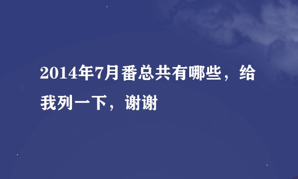 2014年7月番总共有哪些，给我列一下，谢谢