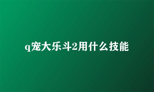 q宠大乐斗2用什么技能