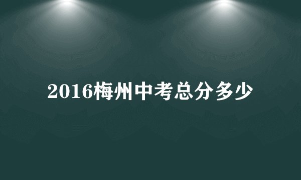 2016梅州中考总分多少