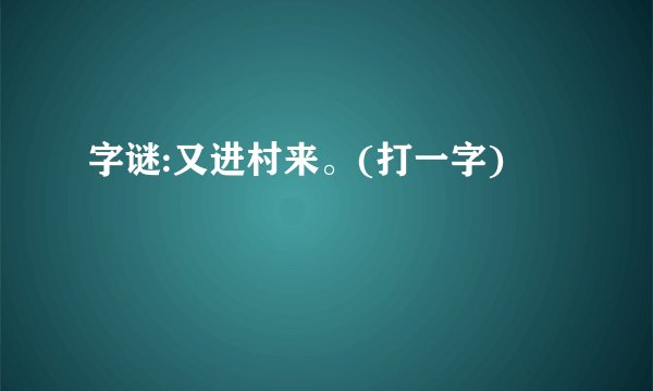 字谜:又进村来。(打一字)