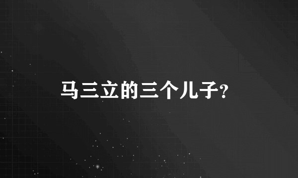 马三立的三个儿子?