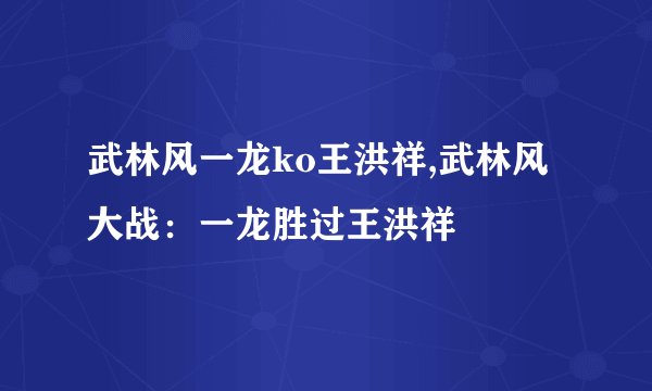 武林风一龙ko王洪祥,武林风大战：一龙胜过王洪祥