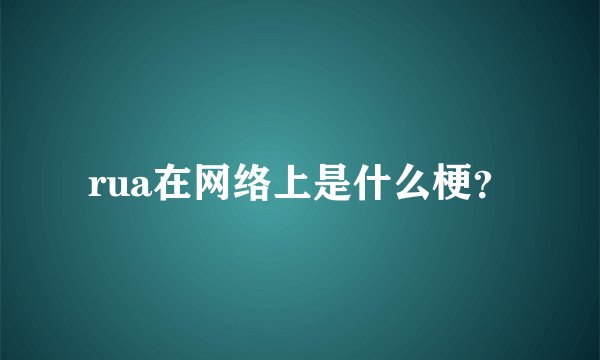 rua在网络上是什么梗？