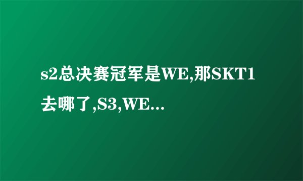 s2总决赛冠军是WE,那SKT1去哪了,S3,WE怎么败给了皇族