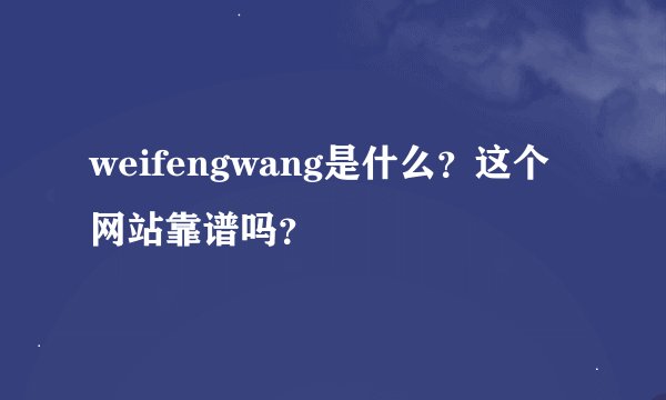 weifengwang是什么？这个网站靠谱吗？