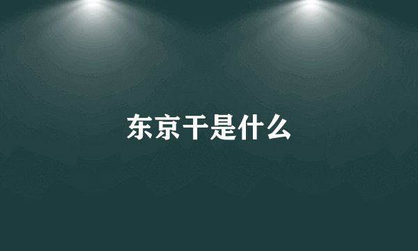 东京干是什么
