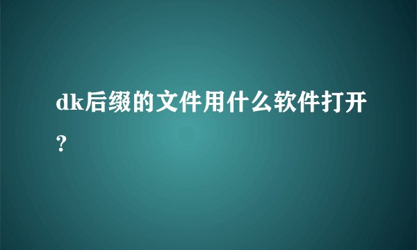 dk后缀的文件用什么软件打开?
