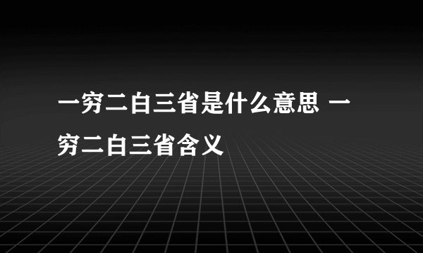 一穷二白三省是什么意思 一穷二白三省含义