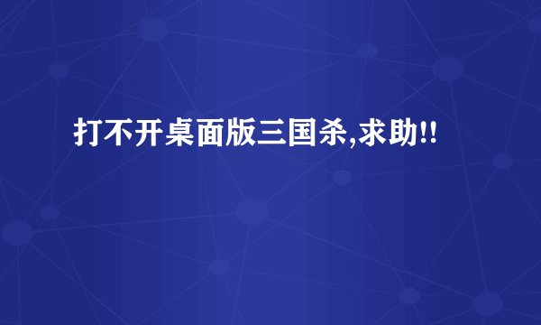 打不开桌面版三国杀,求助!!