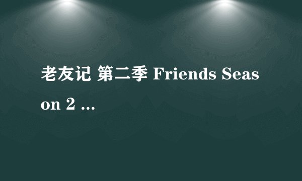 老友记 第二季 Friends Season 2 (1995)全集未删减高清版免费下载