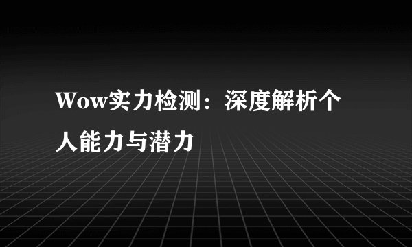 Wow实力检测：深度解析个人能力与潜力