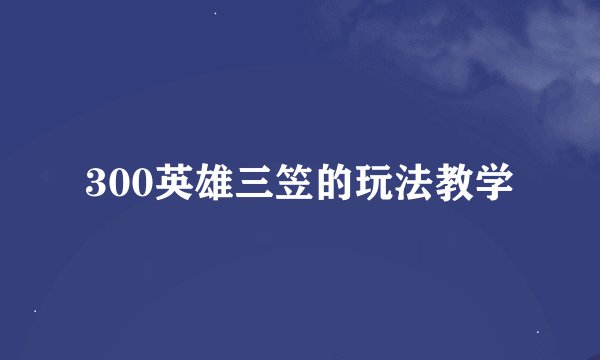 300英雄三笠的玩法教学