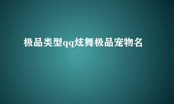 极品类型qq炫舞极品宠物名