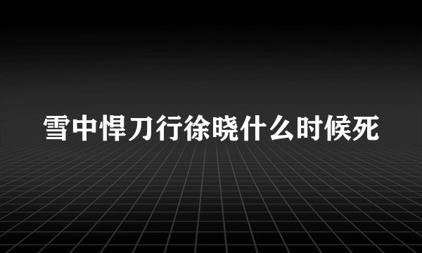 雪中悍刀行徐晓什么时候死