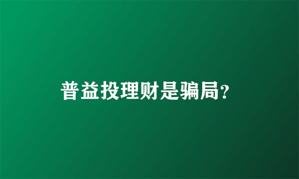 普益投理财是骗局？