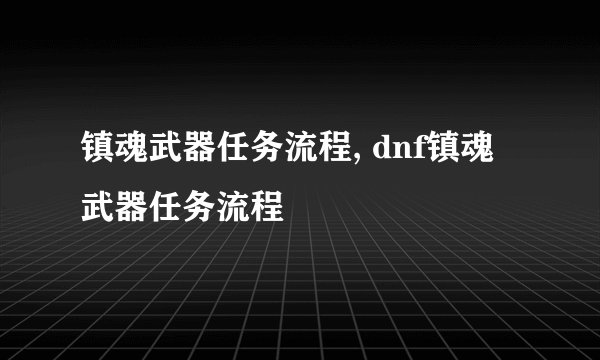 镇魂武器任务流程, dnf镇魂武器任务流程