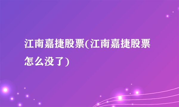 江南嘉捷股票(江南嘉捷股票怎么没了)