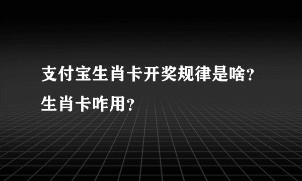 支付宝生肖卡开奖规律是啥？生肖卡咋用？