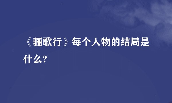 《骊歌行》每个人物的结局是什么?
