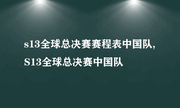 s13全球总决赛赛程表中国队,S13全球总决赛中国队