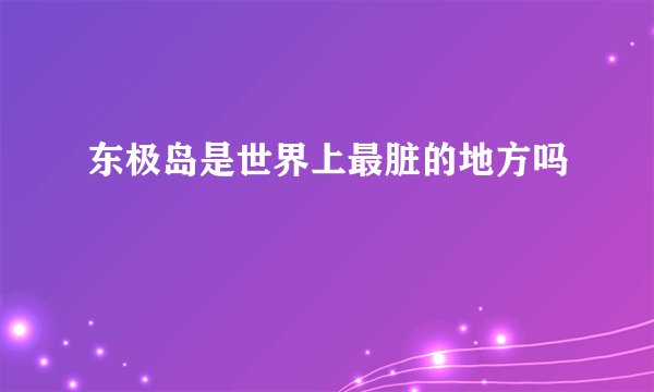 东极岛是世界上最脏的地方吗