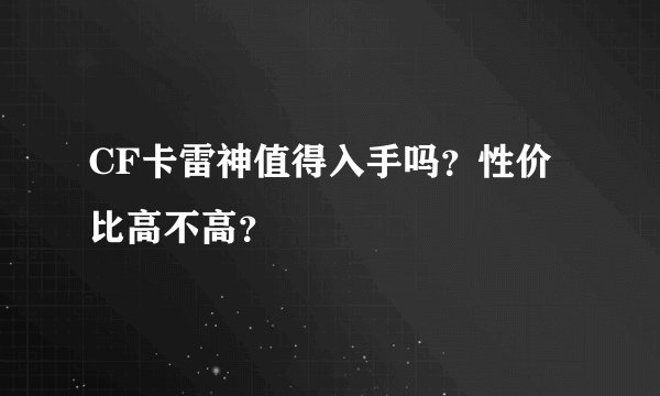 CF卡雷神值得入手吗？性价比高不高？